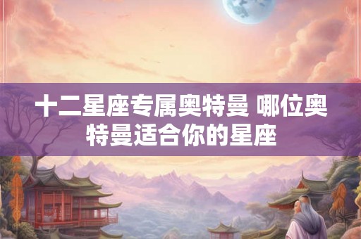 十二星座专属奥特曼 哪位奥特曼适合你的星座