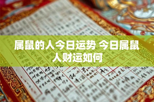 属鼠的人今日运势 今日属鼠人财运如何 属鼠的人今日运势 今日属鼠人财运如何