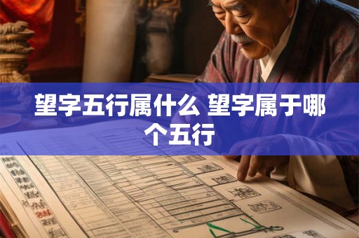 望字五行属什么 望字属于哪个五行