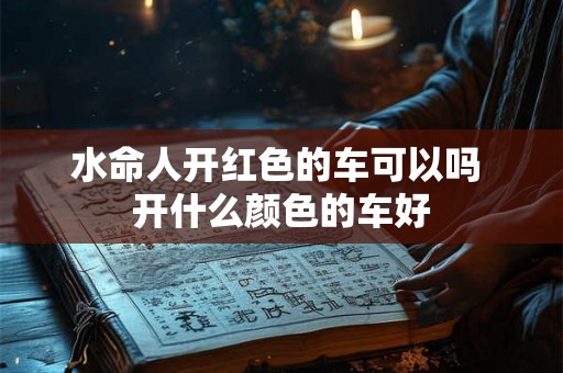 水命人开红色的车可以吗 开什么颜色的车好