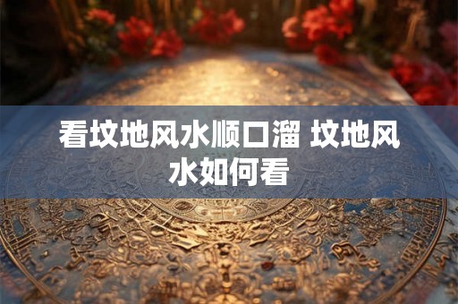 看坟地风水顺口溜 坟地风水如何看