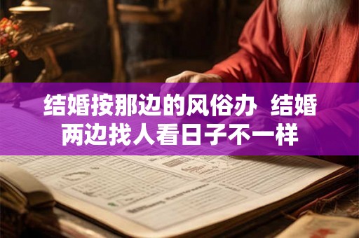 结婚按那边的风俗办  结婚两边找人看日子不一样