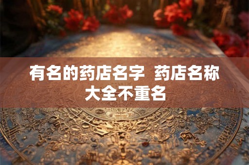 有名的药店名字  药店名称大全不重名