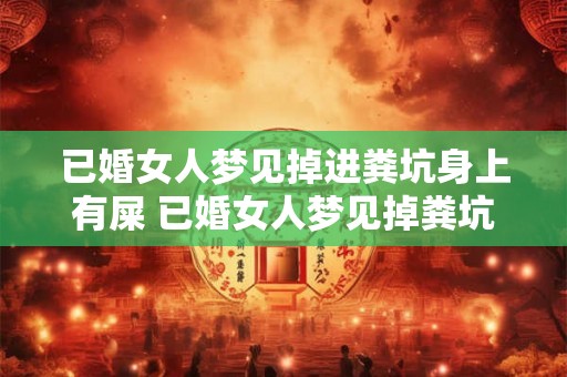 已婚女人梦见掉进粪坑身上有屎 已婚女人梦见掉粪坑身上有屎预示什么