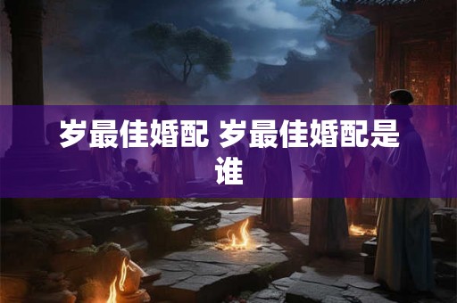 岁最佳婚配 岁最佳婚配是谁