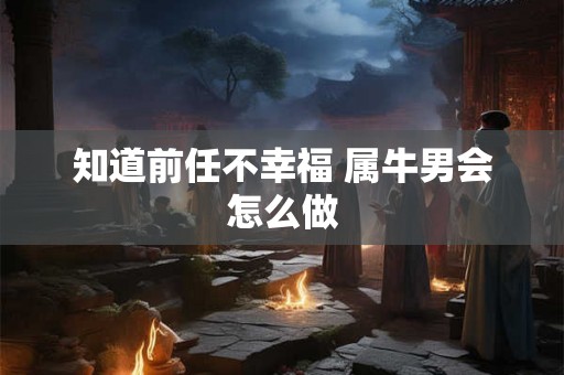 知道前任不幸福 属牛男会怎么做