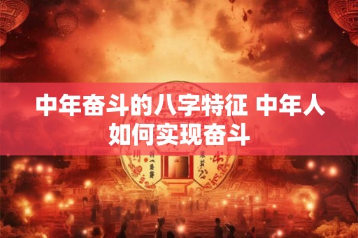 中年奋斗的八字特征 中年人如何实现奋斗