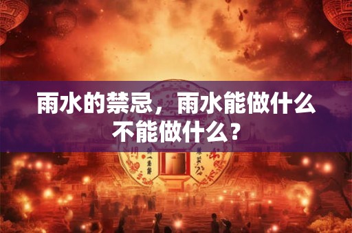 雨水的禁忌,雨水能做什么不能做什么? 雨水的禁忌,雨水能做什么不能做什么?