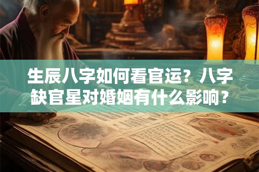生辰八字如何看官运？八字缺官星对婚姻有什么影响？