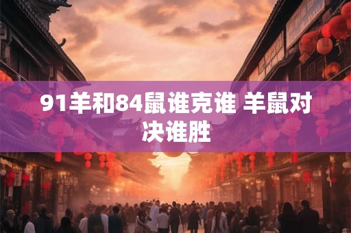 91羊和84鼠谁克谁 羊鼠对决谁胜