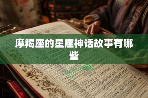 摩羯座的星座神话故事有哪些 摩羯座的星座神话故事有哪些