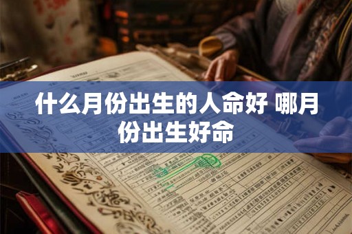 什么月份出生的人命好 哪月份出生好命