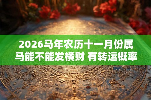 2026马年农历十一月份属马能不能发横财 有转运概率吗 吉星助力好运来