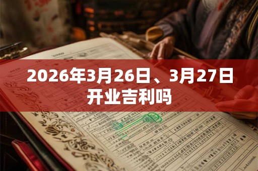 2026年3月26日、3月27日开业吉利吗