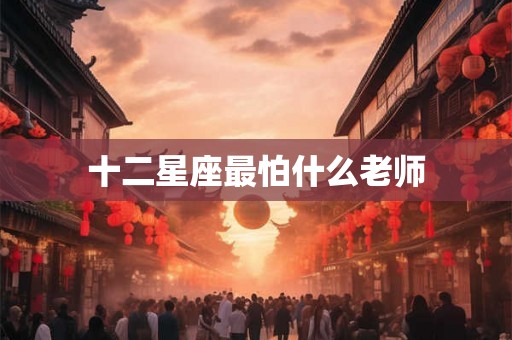 十二星座最怕什么老师