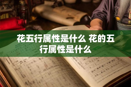 花五行属性是什么 花的五行属性是什么