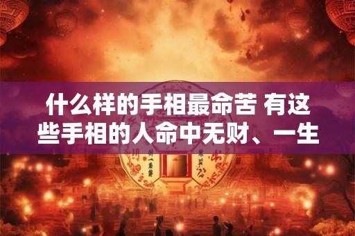 什么样的手相最命苦 有这些手相的人命中无财、一生困苦