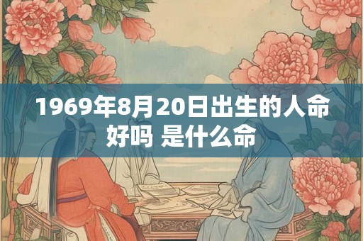 1969年8月20日出生的人命好吗 是什么命