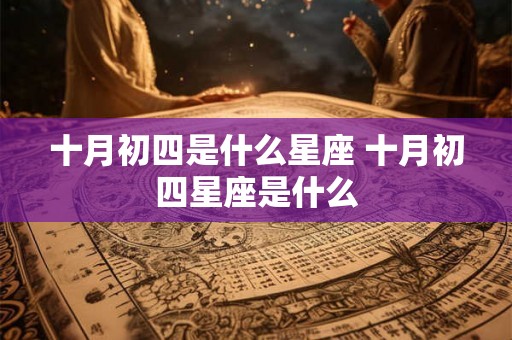 十月初四是什么星座 十月初四星座是什么 十月初四是什么星座 十月初四星座是什么