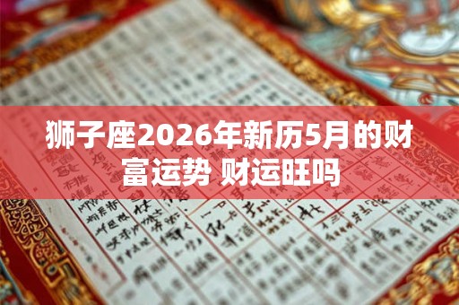 狮子座2026年新历5月的财富运势 财运旺吗