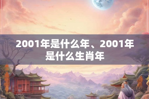 2001年是什么年、2001年是什么生肖年