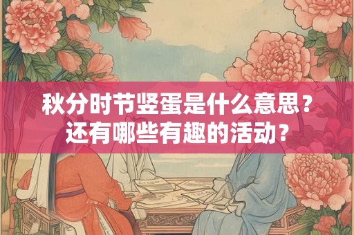 秋分时节竖蛋是什么意思?还有哪些有趣的活动? 秋分时节竖蛋是什么意思?还有哪些有趣的活动?