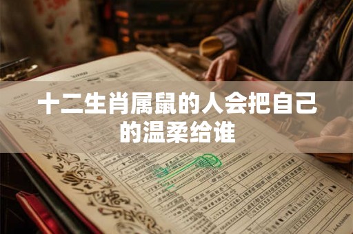 十二生肖属鼠的人会把自己的温柔给谁