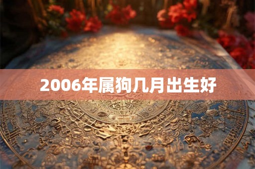 2006年属狗几月出生好
