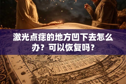激光点痣的地方凹下去怎么办？可以恢复吗？
