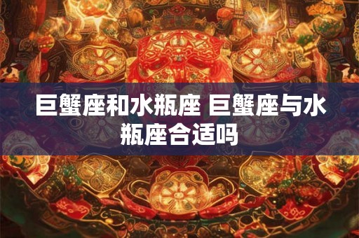 巨蟹座和水瓶座 巨蟹座与水瓶座合适吗