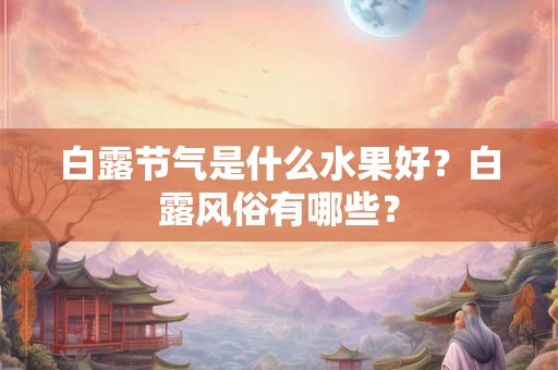 白露节气是什么水果好？白露风俗有哪些？