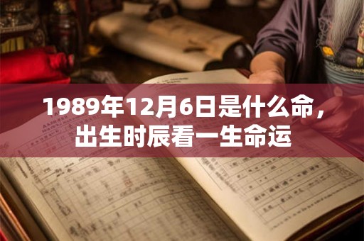 1989年12月6日是什么命，出生时辰看一生命运