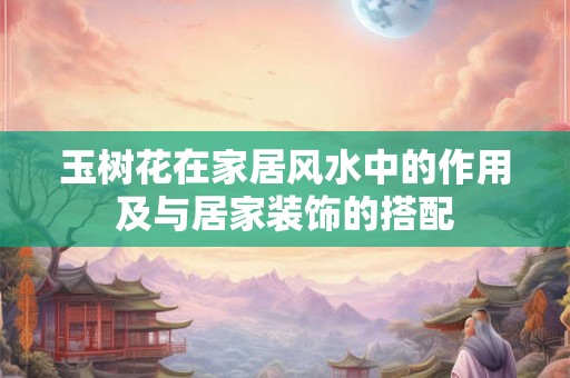 玉树花在家居风水中的作用及与居家装饰的搭配