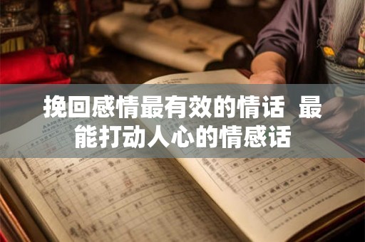 挽回感情最有效的情话  最能打动人心的情感话