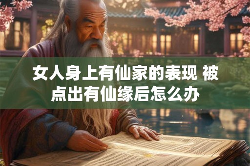 女人身上有仙家的表现 被点出有仙缘后怎么办 女人身上有仙家的表现 被点出有仙缘后怎么办
