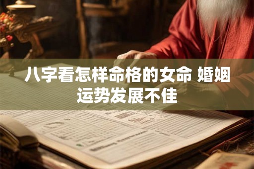 八字看怎样命格的女命 婚姻运势发展不佳