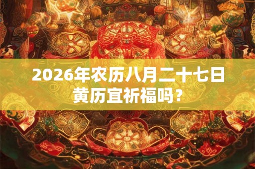 2026年农历八月二十七日黄历宜祈福吗？