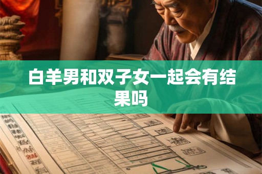 白羊男和双子女一起会有结果吗 白羊男和双子女一起会有结果吗