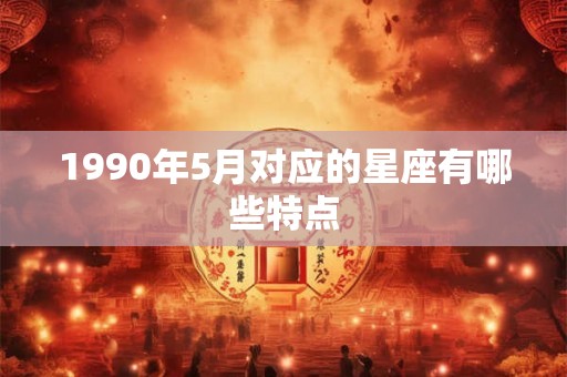 1990年5月对应的星座有哪些特点