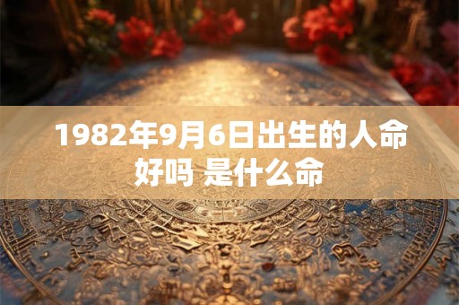 1982年9月6日出生的人命好吗 是什么命