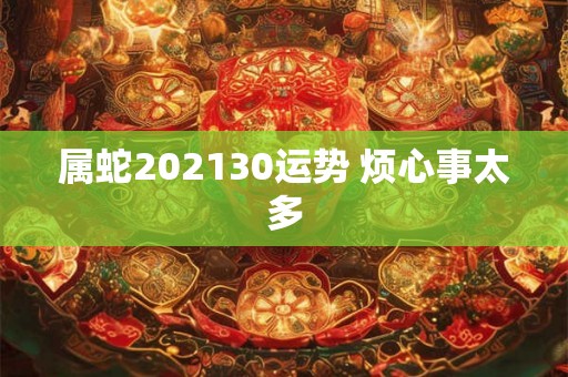 属蛇202130运势 烦心事太多