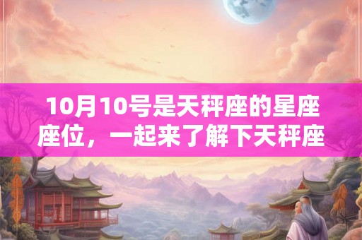 10月10号是天秤座的星座座位,一起来了解下天秤座的性格特点吧! 10月10号是天秤座的星座座位,一起来了解下天秤座的性格特点吧!