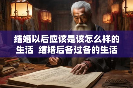 结婚以后应该是该怎么样的生活  结婚后各过各的生活