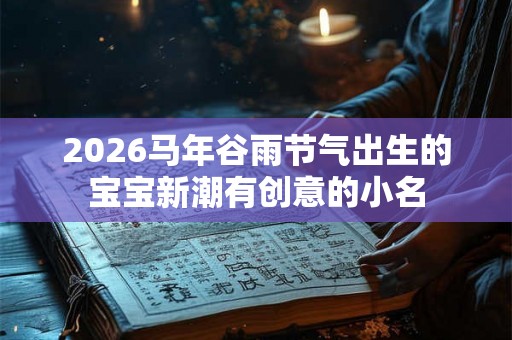 2026马年谷雨节气出生的宝宝新潮有创意的小名
