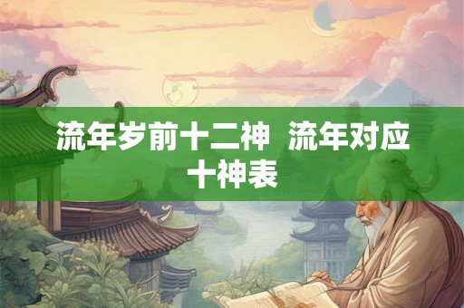 流年岁前十二神  流年对应十神表