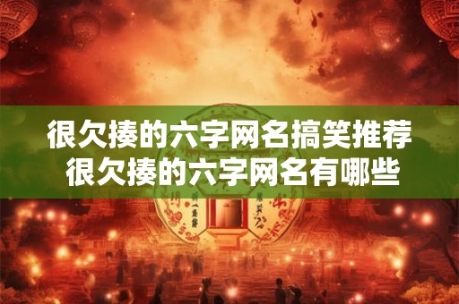 很欠揍的六字网名搞笑推荐 很欠揍的六字网名有哪些搞笑