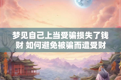 梦见自己上当受骗损失了钱财 如何避免被骗而遭受财务损失