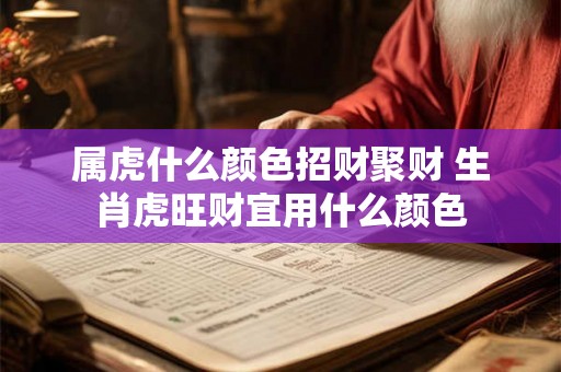 属虎什么颜色招财聚财 生肖虎旺财宜用什么颜色
