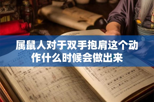 属鼠人对于双手抱肩这个动作什么时候会做出来