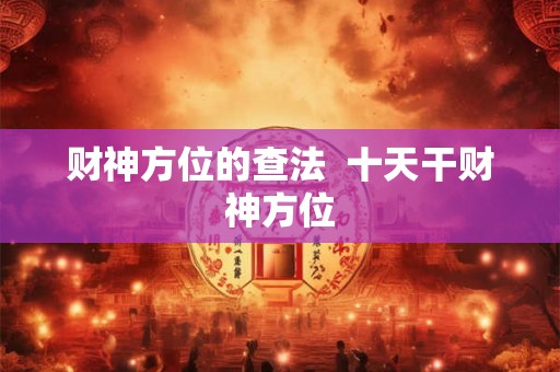 财神方位的查法  十天干财神方位